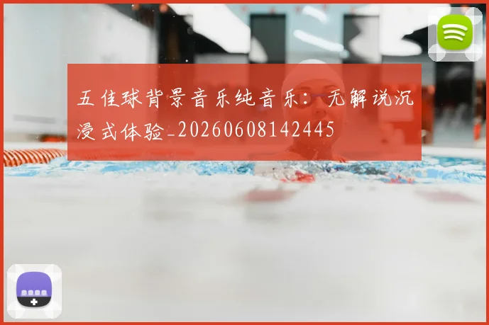 五佳球背景音乐纯音乐：无解说沉浸式体验_20260608142445