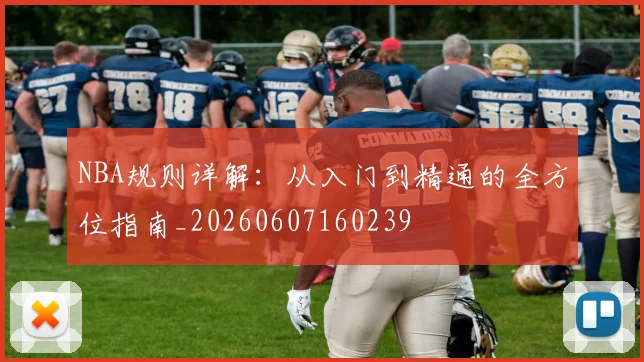 NBA规则详解:从入门到精通的全方位指南_20260607160239
