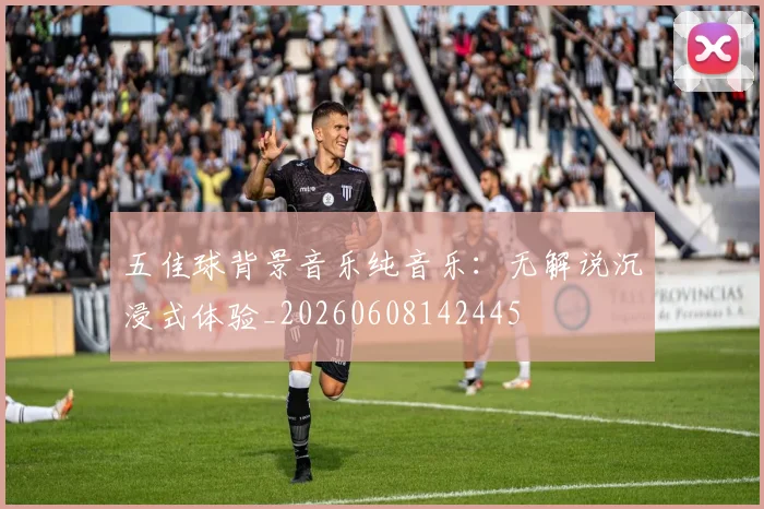 五佳球背景音乐纯音乐：无解说沉浸式体验_20260608142445