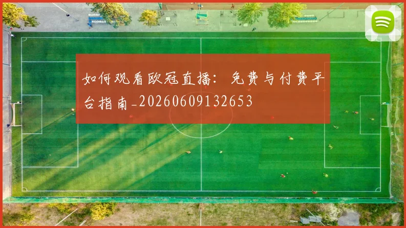 如何观看欧冠直播:免费与付费平台指南_20260609132653