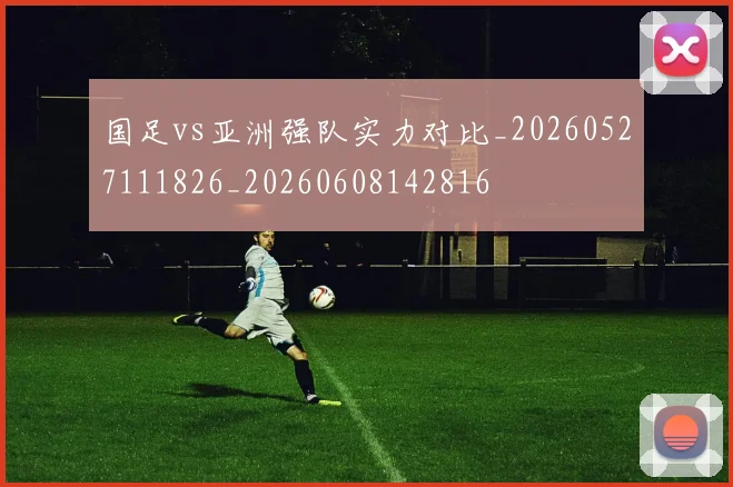 国足vs亚洲强队实力对比_20260527111826_20260608142816