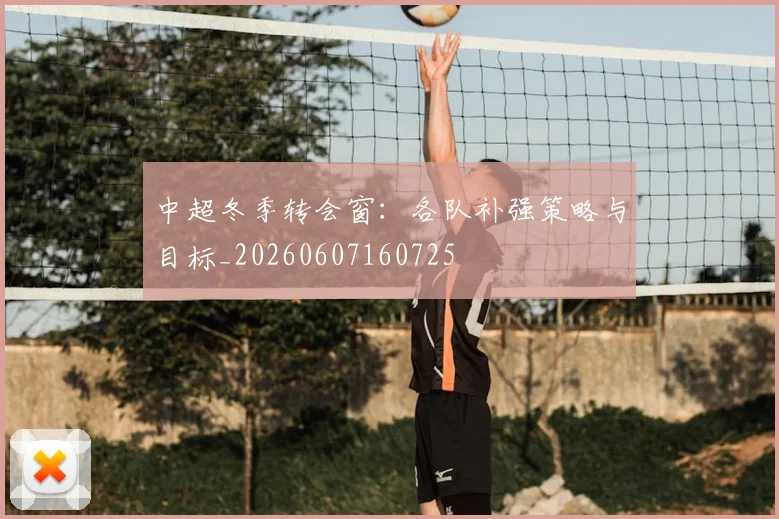 中超冬季转会窗:各队补强策略与目标_20260607160725