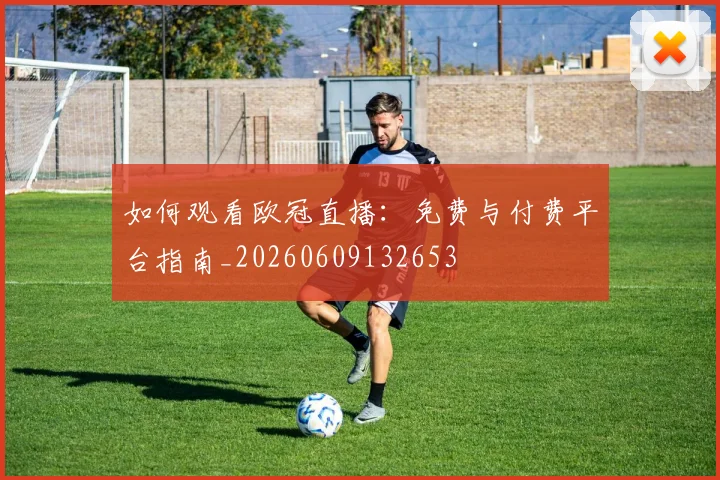 如何观看欧冠直播:免费与付费平台指南_20260609132653
