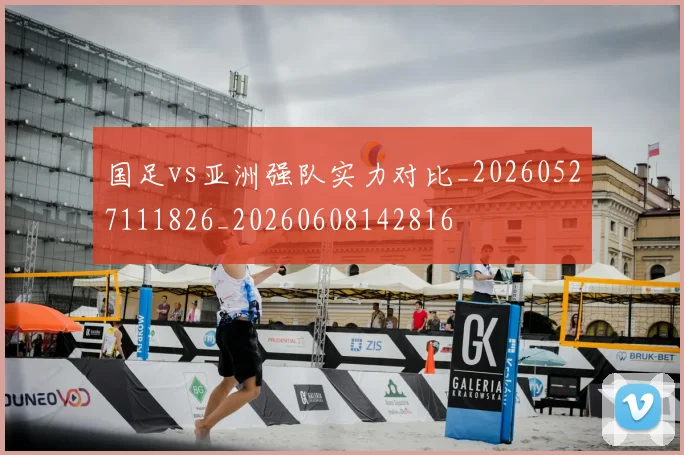 国足vs亚洲强队实力对比_20260527111826_20260608142816