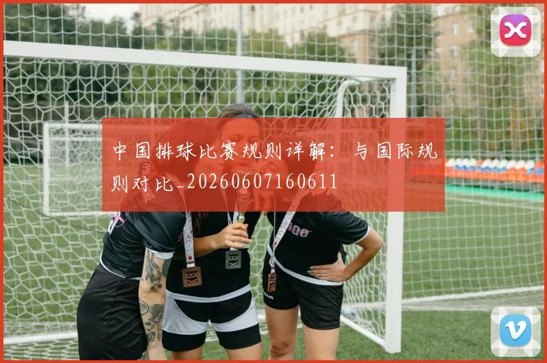中国排球比赛规则详解：与国际规则对比_20260607160611