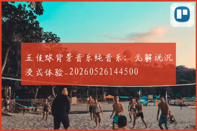 五佳球背景音乐纯音乐：无解说沉浸式体验_20260526144500