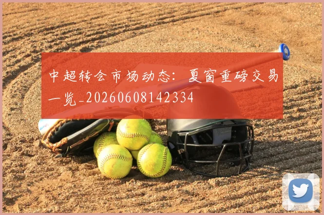 中超转会市场动态：夏窗重磅交易一览_20260608142334