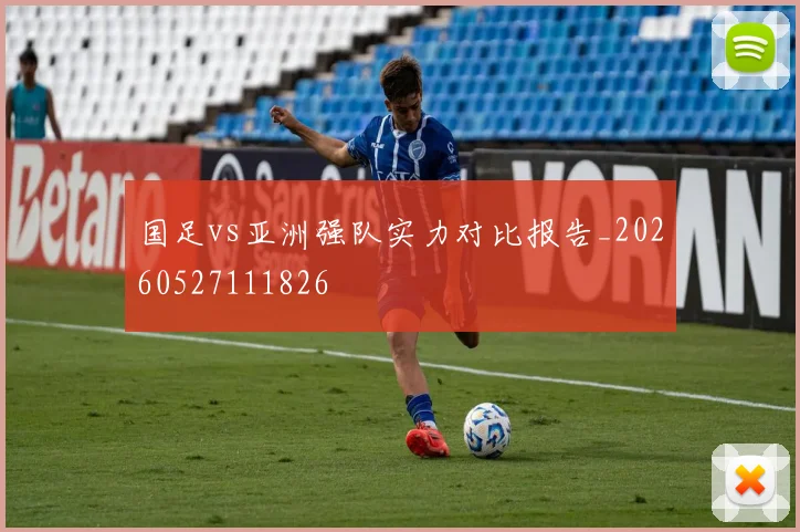 国足vs亚洲强队实力对比报告_20260527111826
