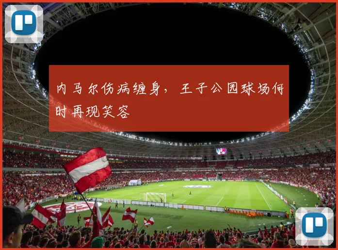 内马尔伤病缠身,王子公园球场何时再现笑容